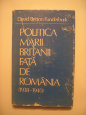 DAVID BRITTON FUNDERBURK - POLITICA MARII BRITANII FATA DE ROMANIA (1938-1940) foto