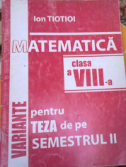 Ion Tiotioi - Matematica cls a VIII-a Variante pentru teza de pe semestrul II foto