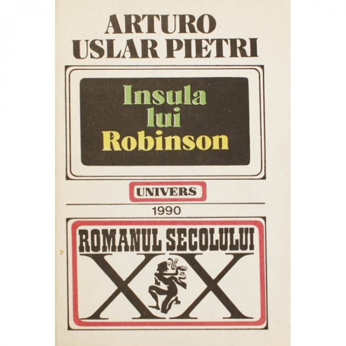 INSULA LUI ROBINSON DE ARTURO USLAR PIETRI ,COLECTIA ROMANUL SECOLULUI XX,EDITURA UNIVERS1990,STARE BUNA