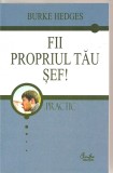 (C3962) FII PROPRIUL TAU SEF DE BURKE HEDGES, EDITURA CARTEA VECHE, 2005, TRADUCERE DE ANA MAGDALENA DINESCU