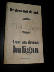 CUM AM DEVENIT HULIGAN-MIHAIL SEBASTIAN,BUC.1990 foto