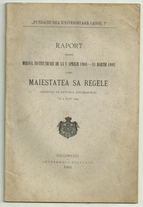 FUNDATIUNEA UNIVERSITARA CAROL I : Raport despre mersul institutiei pe 1901-1902 catre Maiestatea Sa Regele