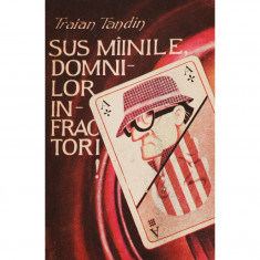 SUS MIINILE DOMNILOR INFRACTORI DE TRAIAN TANDIN,EDITURA LABIRINT 1991 foto