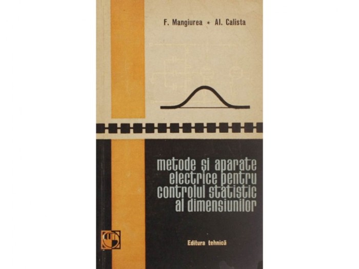 METODE SI APARATE ELECTRICE PENTRU CONTROLUL STATISTIC AL DIMENSIUNILOR DE F.MANGIUREA,AL.CALISTA,TIRAJ MIC,EDITURA TEHNICA 1963,STARE FOARTE BUNA