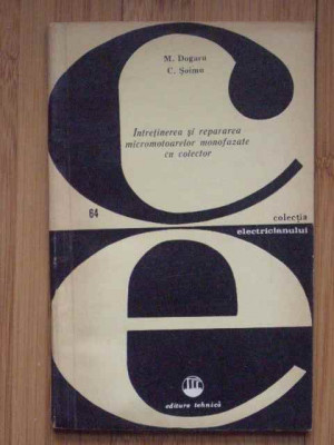 INTRETINEREA SI REPARAREA MICROMOTOARELOR MONOFAZATE CU COLECTOR DE M.DOGARU,C.SOIMU,EDITURA TEHNICA 1970,COLECTIA ELECTRICIANULUI,STARE FOARTE BUNA foto