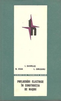 PRELUCRARI ELECTRICE IN CONSTRUCTIA DE MASINI DE I.GAVRILAS,N.STAN,L.GIRLEANU,TIRAJ MIC ,EDITURA TEHNICA 1968,STARE FOARTE BUNA foto