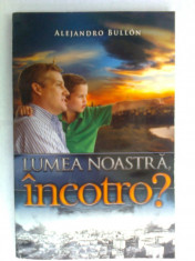 Alejandro Bullon - Lumea noastra, incotro ?, Ed. Viata si Sanatate, 2009, 126 pag. foto