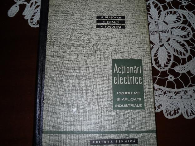 ACTIONARI ELECTRICE PROBLEME SI APLICATII INDUSTRIALE DE M.BRASOVAN,E.SERACIN,N.BOGOEVICI,CARTONATA,EDITURA TEHNICA 1963