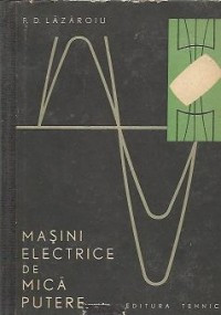 MASINI ELECTRICE DE MICA PUTERE DE F.D.LAZAROIU,EDITURA TEHNICA 1965,TIRAJ MIC,STARE BUNA foto