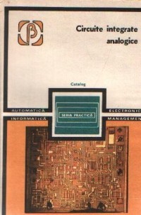 CIRCUITE INTEGRATE ANALOGICE,CATALOG,SERIA PRACTICA,EDITURA TEHNICA 1983