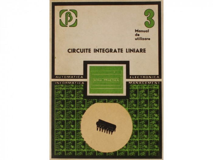 CIRCUITE INTEGRATE LINIARE MANUAL DE UTILIZARE VOL IV,SERIA PRACTICA,EDITURA TEHNICA 1985