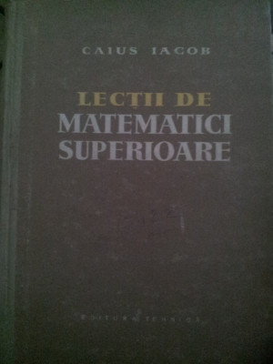 Lectii de matematici superioare-Caius Iacob,1959 foto