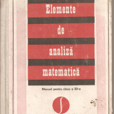 (C3889) ELEMENTE DE ANALIZA MATEMATICA, MANUAL PENTRU CLASA A XII-A DE ACAD. CAIUS IACOB, EDP, BUCURESTI, 1978