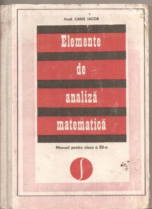 (C3889) ELEMENTE DE ANALIZA MATEMATICA, MANUAL PENTRU CLASA A XII-A DE ACAD. CAIUS IACOB, EDP, BUCURESTI, 1978