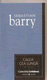 (C3222) CALEA CEA LUNGA DE SEBASTIAN BARRY, EDITURA UNIVERS, BUCURESTI, 2007, TRADUCERE DE CATALINA CHIRIAC