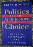 Bryan D. Jones POLITICS AND THE ARCHITECTURE OF CHOICE Bounded Rationality and Governance Univ. of Chicago Press 2001