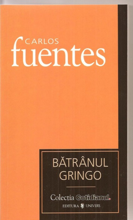 (C3365) BATRANUL GRINGO DE CARLOS FUENTES, EDITURA UNIVERS, 2007, TRADUCERE DE MARIA-GABRIELA NECHES