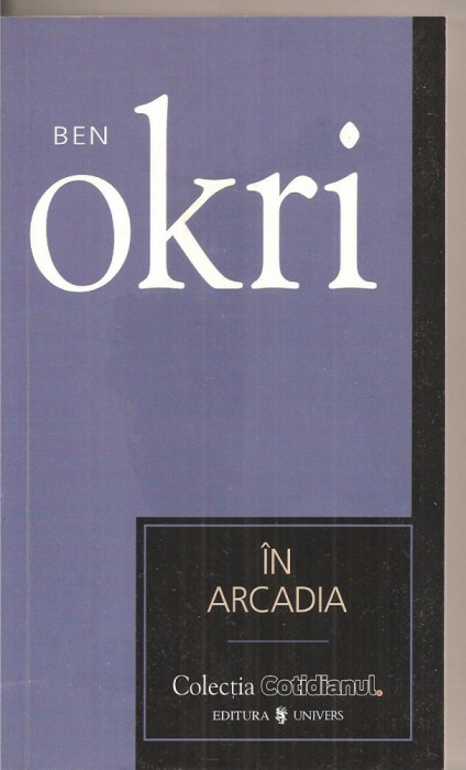 (C3368) IN ARCADIA DE BEN OKRI, EDITURA UNIVERS, 2007, TRADUCERE DE EUGENIA FIREZAR