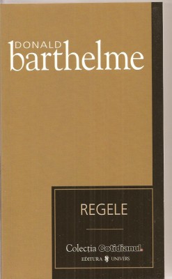 (C3364) REGELE DE DONALD BARTHELME, EDITURA UNIVERS, 2007, TRADUCERE DE CRISTIANA VISAN foto