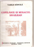 (C3353) COPILARIE SI MIRACOL BRAILEAN DE VASILE BANCILA, EDITURA ISTROS, BRAILA, 1996
