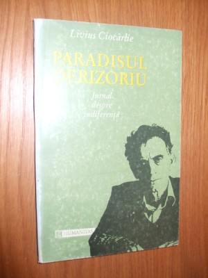 PARADISUL DERIZORIU Jurnal despre Indiferenta - Liviu Ciocarlie - 1993, 238 p. foto