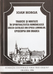 IOAN HORGA - TRADITIE SI NOUTATE IN SPIRITUALITATEA ROMANEASCA GRECO CATOLICA DIN EPOCA LUMINILOR EPISCOPIA DIN ORADEA - BISERICA ROMANA UNITA CU ROMA foto