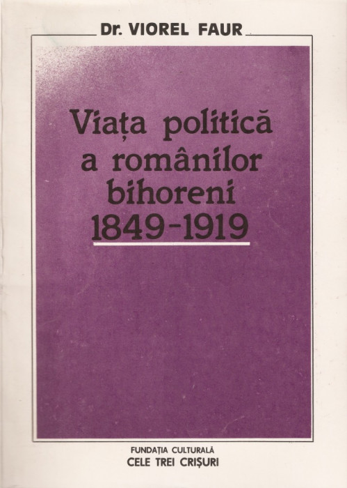 PROF. UNIV. DR. VIOREL FAUR - VIATA POLITICA A ROMANILOR BIHORENI 1849 - 1919