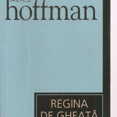 (C3386) REGINA DE GHEATA DE ALICE HOFFMAN, EDITURA UNIVERS, 2007, TRADUCERE DE GIGI MIHAITA