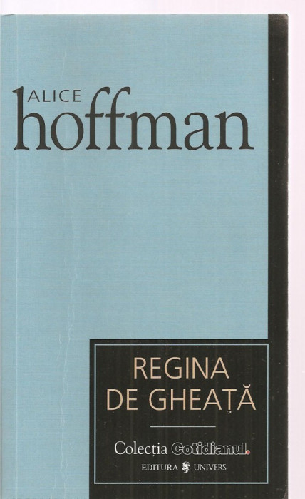 (C3386) REGINA DE GHEATA DE ALICE HOFFMAN, EDITURA UNIVERS, 2007, TRADUCERE DE GIGI MIHAITA