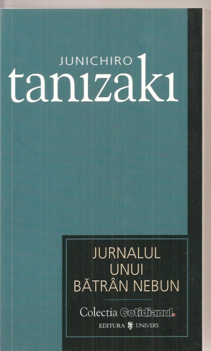 (C3379) JURNALUL UNUI BATRAN NEBUN DE JUNICHIRO TANIZAKI, EDITURA UNIVERS, 2007, TRADUCERE DE SILVIU MIHAI