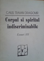CORPUL SI SPIRITUL INDISCRIMINABILE - Caius Traian Dragomir