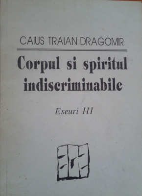 CORPUL SI SPIRITUL INDISCRIMINABILE - Caius Traian Dragomir foto