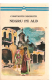 (C3536) NEGRU PE ALB DE CONSTANTIN NEGRUZZI, SCRISORI DE LA UN PRIETEN, EDITURA MINERVE, BUCURESTI, 1976, POSTFATA DE ION ROTARU