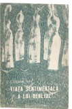 (C3513) VIATA SENTIMENTALA A LUI BERLIOZ DE ETIENNE REY, ED MUZICALA, 1967, TRADUCERE, SI PREFATA DE JEAN-VICTOR PANDELESCU