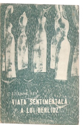 (C3513) VIATA SENTIMENTALA A LUI BERLIOZ DE ETIENNE REY, ED MUZICALA, 1967, TRADUCERE, SI PREFATA DE JEAN-VICTOR PANDELESCU foto