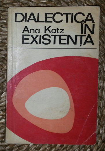 Ana Katz DIALECTICA IN EXISTENTA Ed. Stiintifica 1972