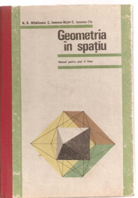 (C3558) GEOMETRIE IN SPATIU ANUL III DE LICEU, CLASA A X-A DE N. N. MIHAILEANU, C. IONESCU-BUJOR, C. IONESCU-TIU, EDP, BUCURESTI, 1975 foto