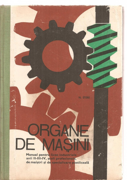 (C3544) ORGANE DE MASINI, MANUAL PENTRU LICEE INDUSTRIALE, ANII II, III, IV DE N. STERE EDP, BUCURESTI, 1977