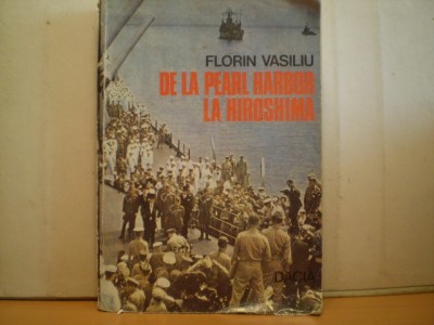 Florin Vasiliu - DE LA PEARL HARBOUR LA HIROSHIMA - Editura Dacia - 1986 foto