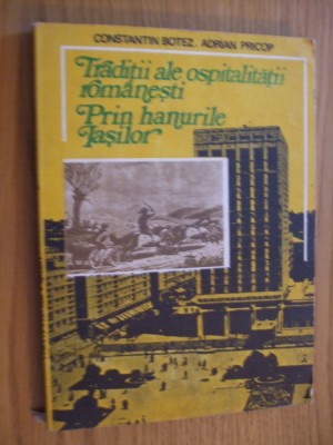 TRADITII ALE OSPITALITATII ROMANESTI PRIN HANURILE IASILOR - C. Botez, A. Pricop - 1989, 177 p. cu imagini in text foto