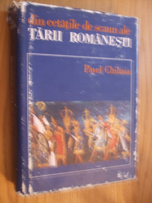 Din Cetatile de Scaun ale TARII ROMANESTI - Pavel Chihaia - 1974, 381 p. foto