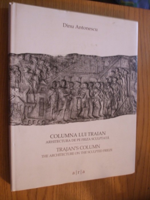 COLUMNA LUI TRAIAN Arhitectura de pe Friza Sculptata - Dinu Antonescu-2009, 289p