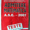 &quot;ADMITERE MATEMATICA - A.S.E. 2001 - TESTE GRILA SI DE AUTOEVALUARE&quot;, Gh. Cenusa si altii, 2001