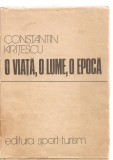 (C3838) O VIATA, O LUME, O EPOCA DE CONSTANTIN KIRITESCU, EDITURA SPORT-TURISM, BUCURESTI, 1979