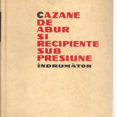 (C3823) CAZANE DE ABUR SI RECIPIENTE SUB PRESIUNE, INDRUMATOR, EDITURA TEHNICA, 1964