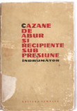 (C3822) CAZANE DE ABUR SI RECIPIENTE SUB PRESIUNE, INDRUMATOR, EDITURA TEHNICA, 1964