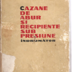 (C3822) CAZANE DE ABUR SI RECIPIENTE SUB PRESIUNE, INDRUMATOR, EDITURA TEHNICA, 1964
