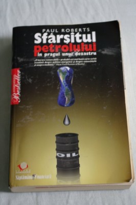 Sfarsitul petrolului - In pragul unui dezastru - Paul Roberts - 2008 foto