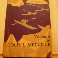 PETER FREUCHEN - VINATORII DIN GOLFUL MELVILLE - VIATA SI AVENTURILE OAMENILOR DIN TINUTURILE ARTICE - ED. STINTIFICA 1963 .