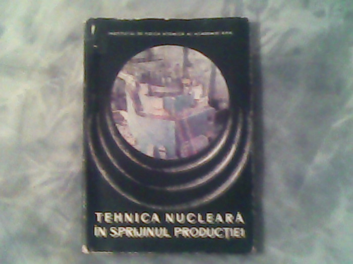 Tehnica nucleara in sprijinul productiei-Unele realizari ale institutului de fizica atomica al academieie RSR-Horia Hulubei...